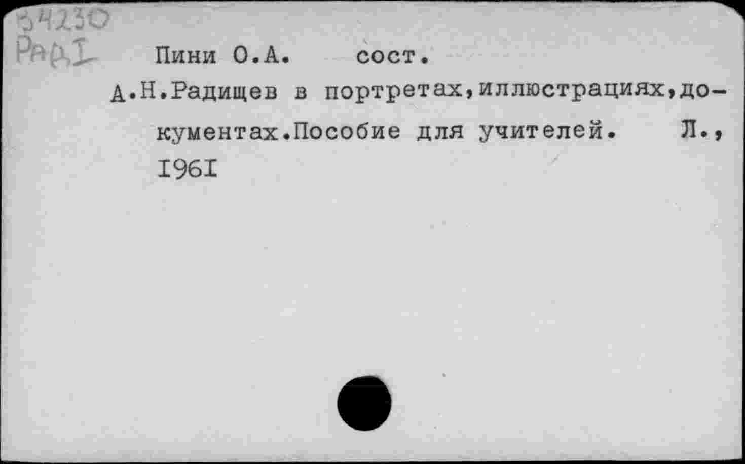 ﻿Пини О.А. сост.
д.Н.Радищев в портретах,иллюстрациях,документах.Пособие для учителей. Л., 1961